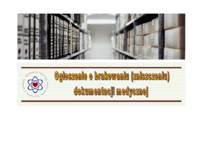 Ogłoszenie o brakowaniu (zniszczeniu) dokumentacji medycznej bez możliwości jej odtworzenia Ogłoszenie o brakowaniu (zniszczeniu) dokumentacji medycznej bez możliwości jej odtworzenia
